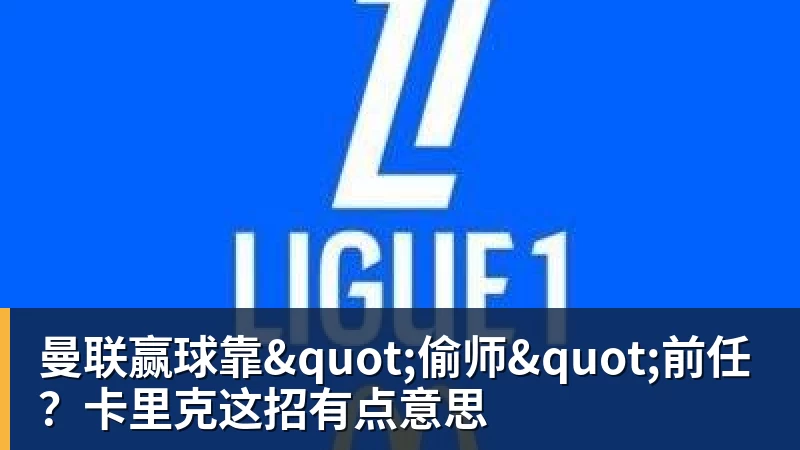 曼联赢球靠"偷师"前任？卡里克这招有点意思