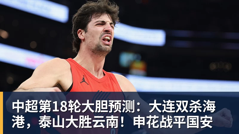 米兰体育中超第18轮大胆预测：大连双杀海港，泰山大胜云南！申花战平国安