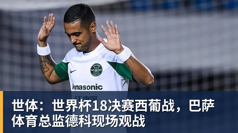 米兰体育世体：世界杯18决赛西葡战，巴萨体育总监德科现场观战