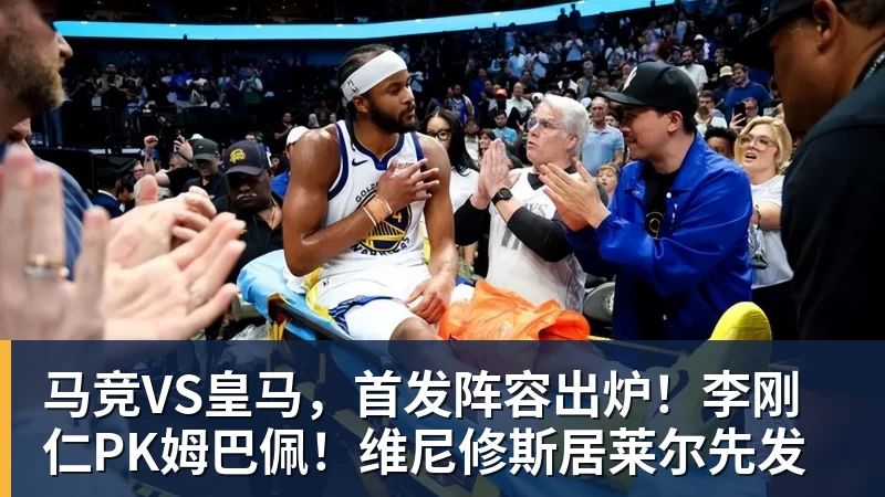 米兰体育马竞VS皇马，首发阵容出炉！李刚仁PK姆巴佩！维尼修斯居莱尔先发