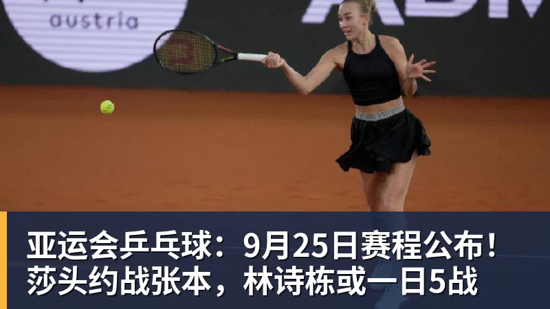 米兰体育亚运会乒乓球：9月25日赛程公布！莎头约战张本，林诗栋或一日5战