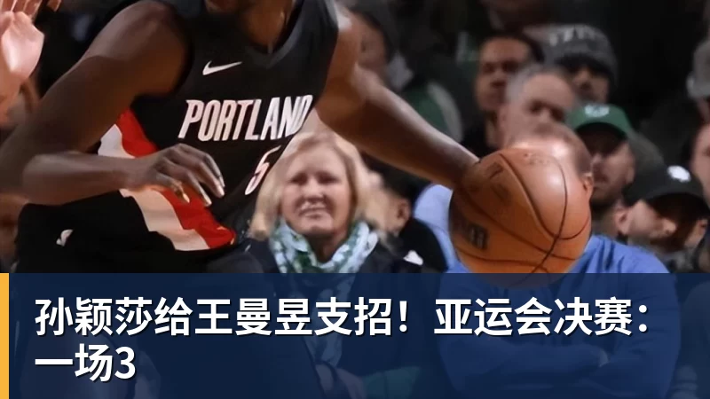米兰体育孙颖莎给王曼昱支招！亚运会决赛：一场3