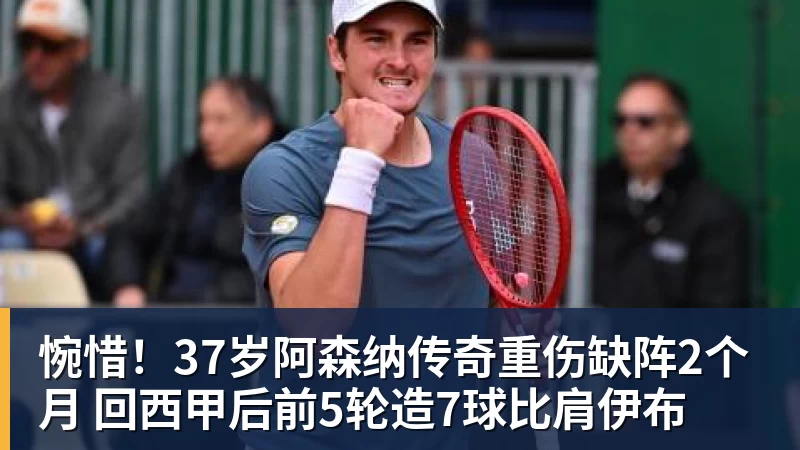米兰体育惋惜！37岁阿森纳传奇重伤缺阵2个月 回西甲后前5轮造7球比肩伊布